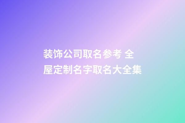 装饰公司取名参考 全屋定制名字取名大全集-第1张-公司起名-玄机派